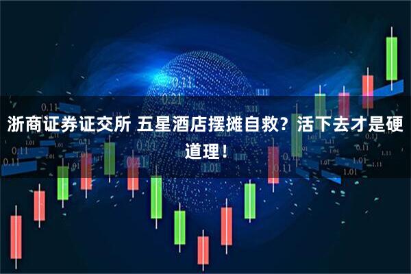 浙商证券证交所 五星酒店摆摊自救？活下去才是硬道理！