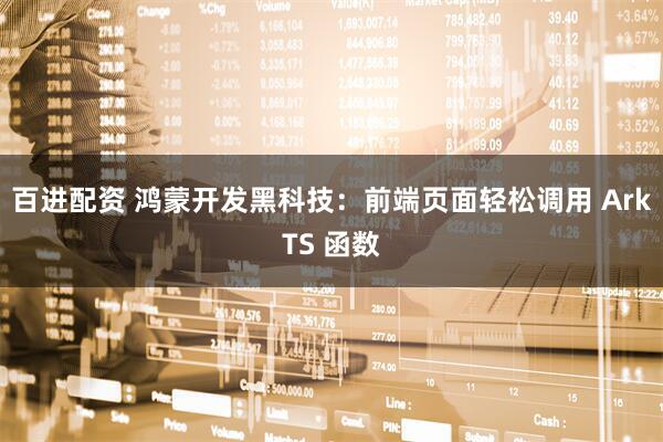 百进配资 鸿蒙开发黑科技：前端页面轻松调用 ArkTS 函数