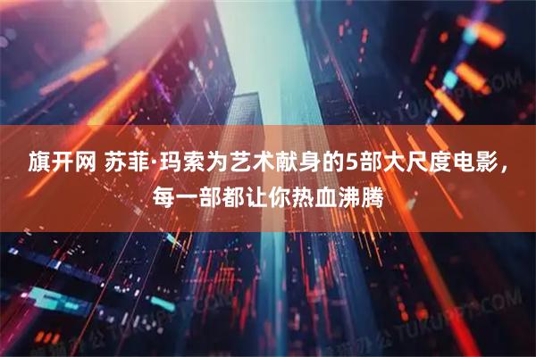 旗开网 苏菲·玛索为艺术献身的5部大尺度电影，每一部都让你热血沸腾