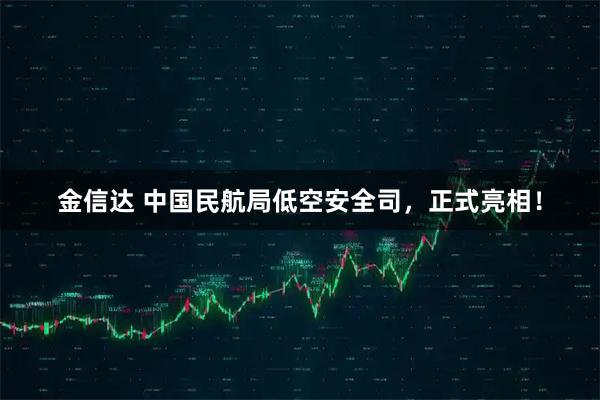 金信达 中国民航局低空安全司，正式亮相！