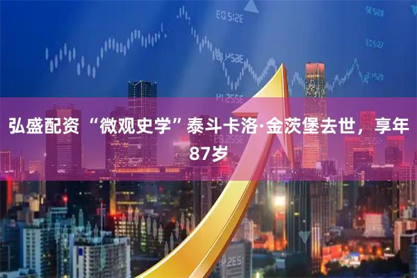 弘盛配资 “微观史学”泰斗卡洛·金茨堡去世，享年87岁