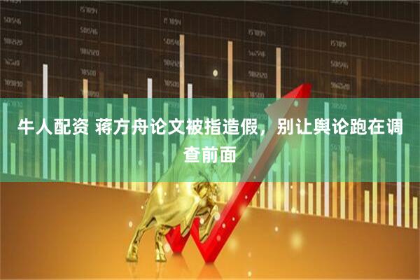 牛人配资 蒋方舟论文被指造假，别让舆论跑在调查前面