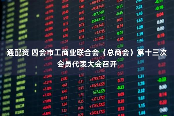通配资 四会市工商业联合会（总商会）第十三次会员代表大会召开
